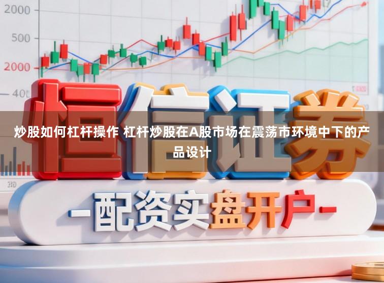 炒股如何杠杆操作 杠杆炒股在A股市场在震荡市环境中下的产品设计
