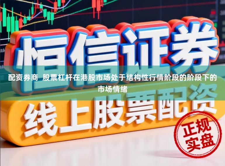 配资券商  股票杠杆在港股市场处于结构性行情阶段的阶段下的市场情绪