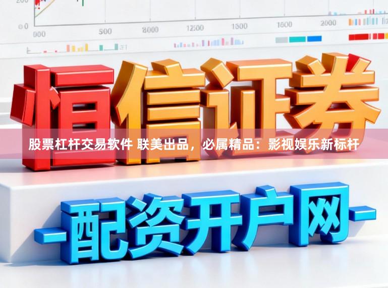 股票杠杆交易软件 联美出品,必属精品:影视娱乐新标杆