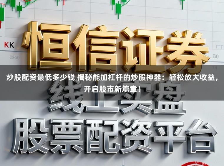 炒股配资最低多少钱 揭秘能加杠杆的炒股神器：轻松放大收益，开启股市新篇章！