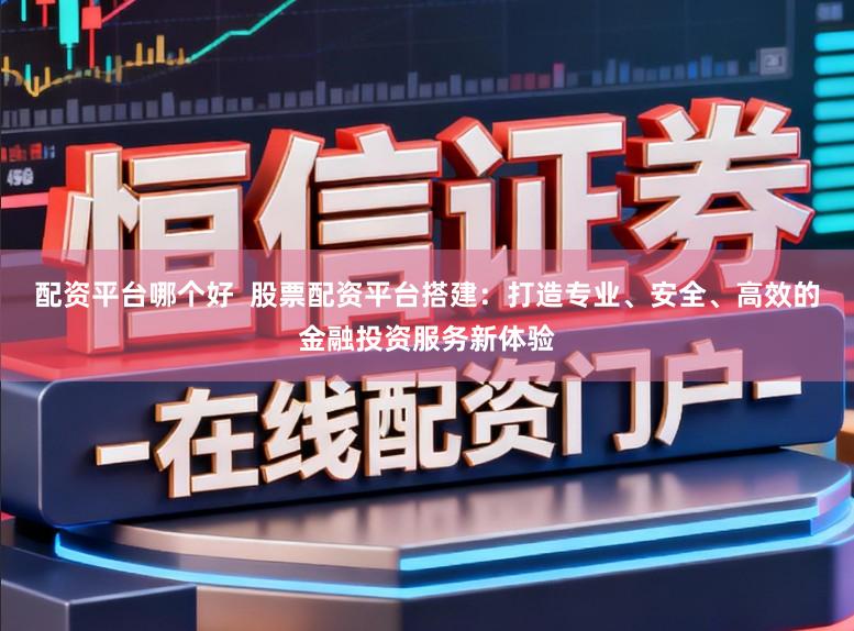 配资平台哪个好  股票配资平台搭建：打造专业、安全、高效的金融投资服务新体验