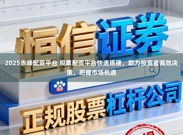 2025赤峰配资平台 股票配资平台快速搭建，助力投资者高效决策，把握市场机遇
