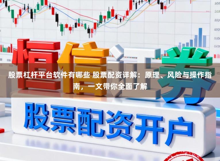 股票杠杆平台软件有哪些 股票配资详解：原理、风险与操作指南，一文带你全面了解