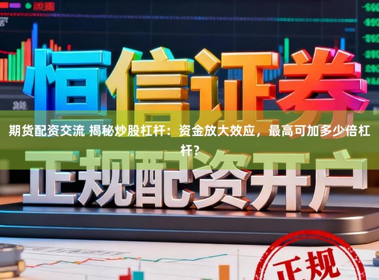 期货配资交流 揭秘炒股杠杆：资金放大效应，最高可加多少倍杠杆？