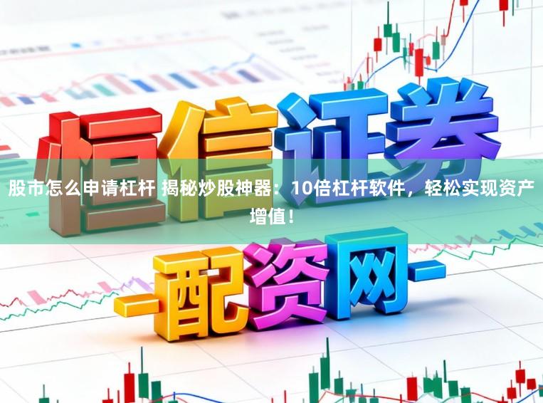 股市怎么申请杠杆 揭秘炒股神器：10倍杠杆软件，轻松实现资产增值！