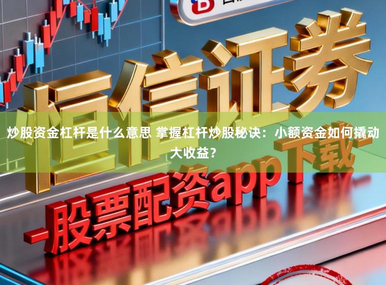 炒股资金杠杆是什么意思 掌握杠杆炒股秘诀：小额资金如何撬动大收益？
