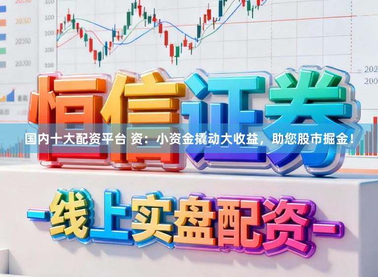 国内十大配资平台 资:小资金撬动大收益,助您股市掘金!