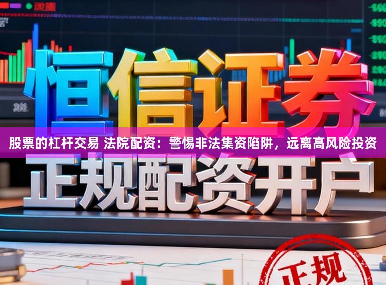 股票的杠杆交易 法院配资:警惕非法集资陷阱,远离高风险投资