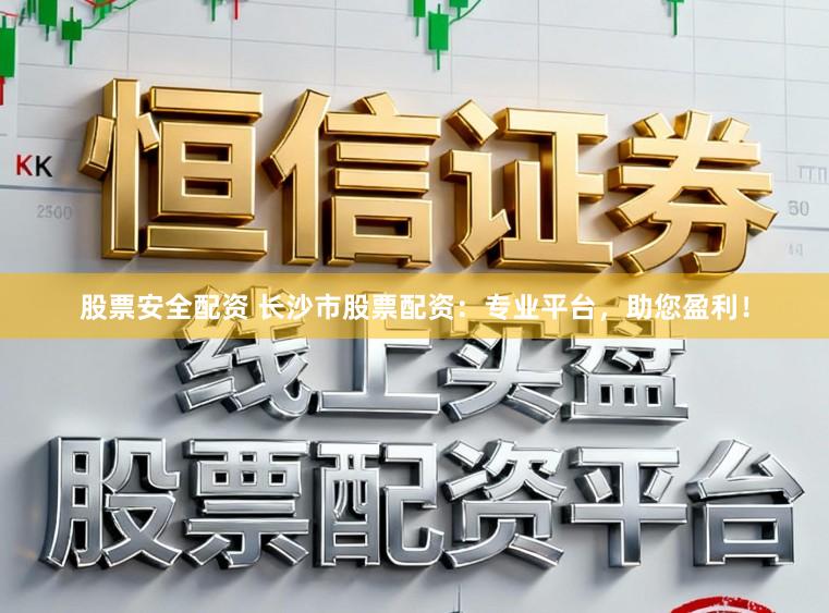 股票安全配资 长沙市股票配资：专业平台，助您盈利！
