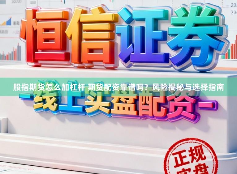 股指期货怎么加杠杆 期货配资靠谱吗？风险揭秘与选择指南