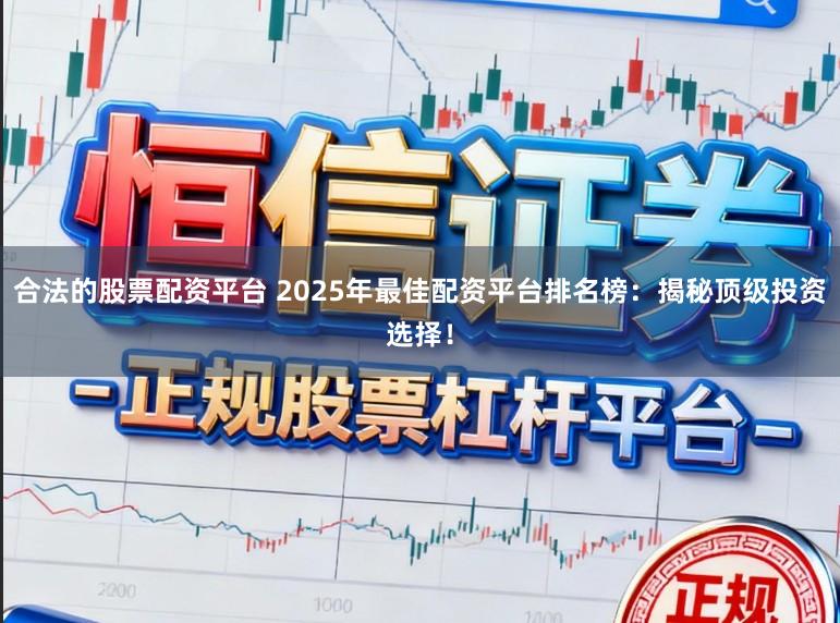 合法的股票配资平台 2025年最佳配资平台排名榜：揭秘顶级投资选择！