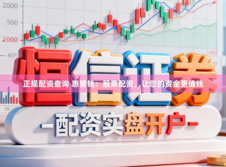 正规配资查询 惠管钱:股票配资,让您的资金更值钱