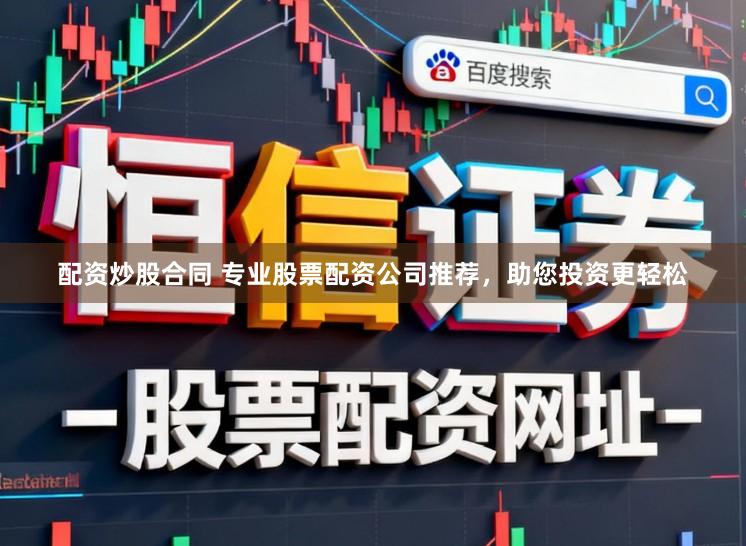配资炒股合同 专业股票配资公司推荐，助您投资更轻松