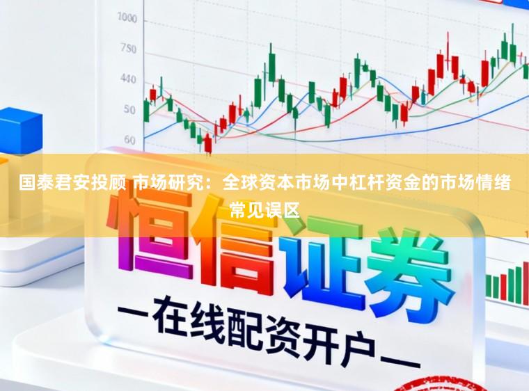 国泰君安投顾 市场研究：全球资本市场中杠杆资金的市场情绪常见误区