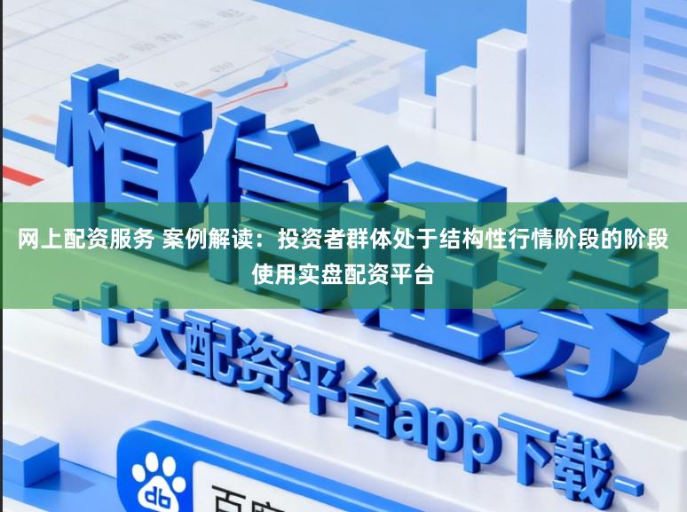 网上配资服务 案例解读：投资者群体处于结构性行情阶段的阶段使用实盘配资平台