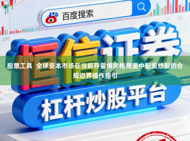 股票工具  全球资本市场在当前存量博弈格局里中配资炒股的合规边界操作指引