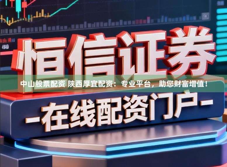 中山股票配资 陕西厚宜配资：专业平台，助您财富增值！