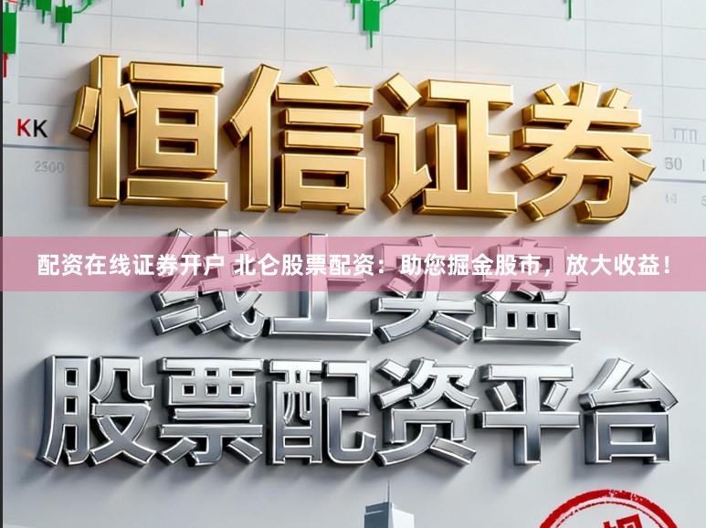 配资在线证券开户 北仑股票配资：助您掘金股市，放大收益！