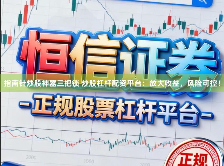 指南针炒股神器三把锁 炒股杠杆配资平台:放大收益,风险可控!