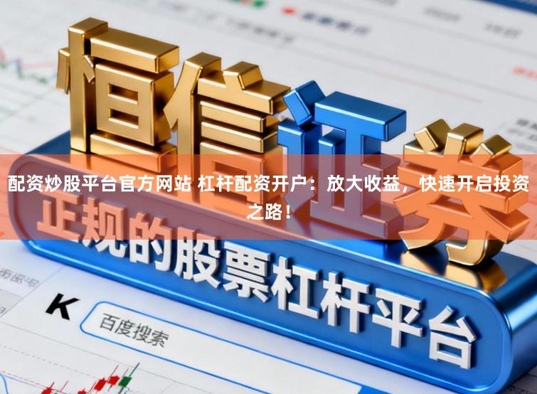 配资炒股平台官方网站 杠杆配资开户:放大收益,快速开启投资之路!