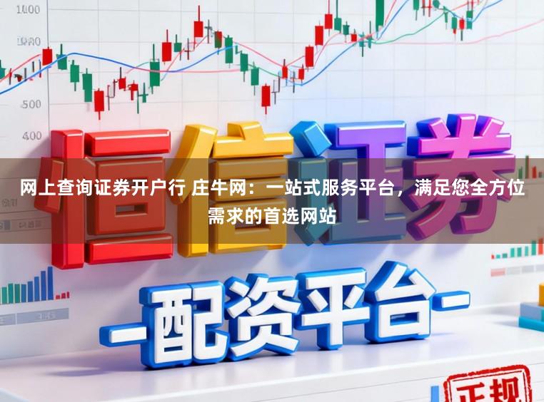 网上查询证券开户行 庄牛网:一站式服务平台,满足您全方位需求的首选网站