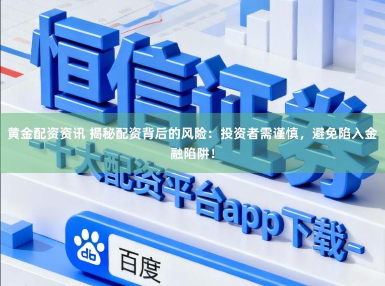 黄金配资资讯 揭秘配资背后的风险:投资者需谨慎,避免陷入金融陷阱!