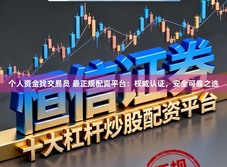 个人资金找交易员 最正规配资平台：权威认证，安全可靠之选
