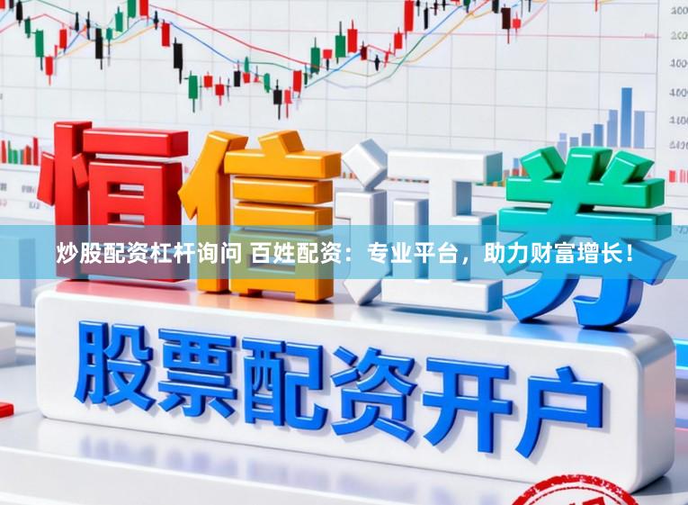 炒股配资杠杆询问 百姓配资：专业平台，助力财富增长！