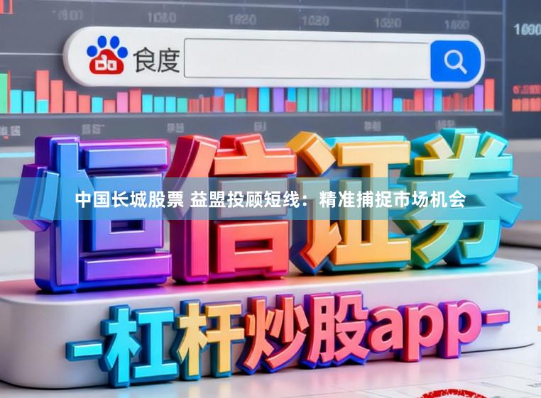 中国长城股票 益盟投顾短线：精准捕捉市场机会