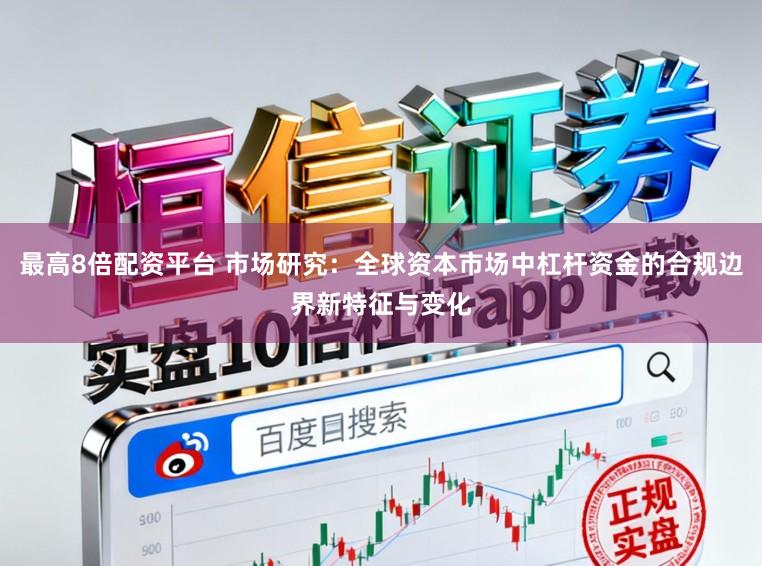 最高8倍配资平台 市场研究:全球资本市场中杠杆资金的合规边界新特征与变化