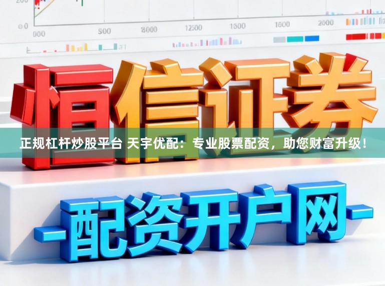 正规杠杆炒股平台 天宇优配：专业股票配资，助您财富升级！
