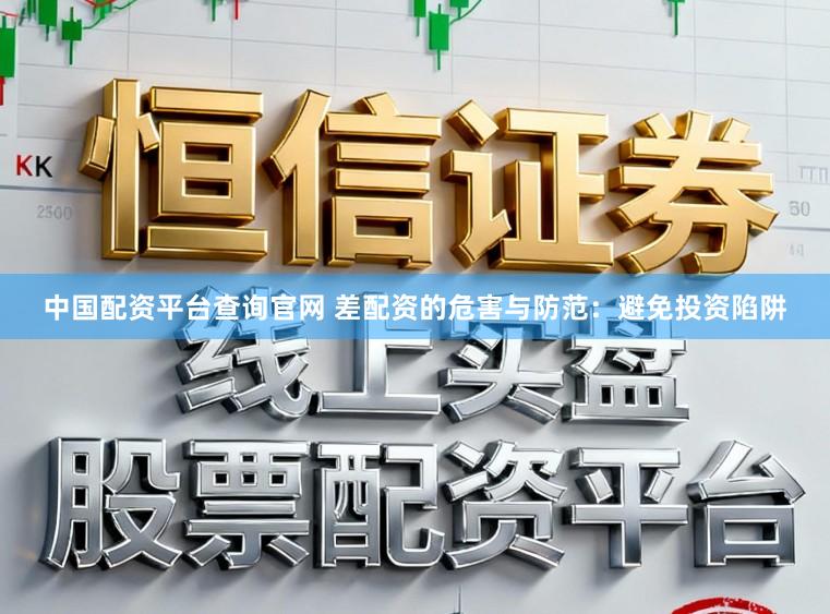 中国配资平台查询官网 差配资的危害与防范：避免投资陷阱