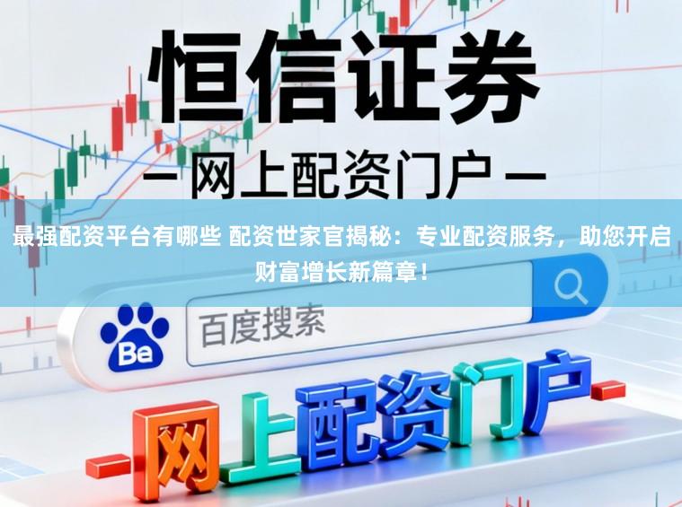 最强配资平台有哪些 配资世家官揭秘：专业配资服务，助您开启财富增长新篇章！