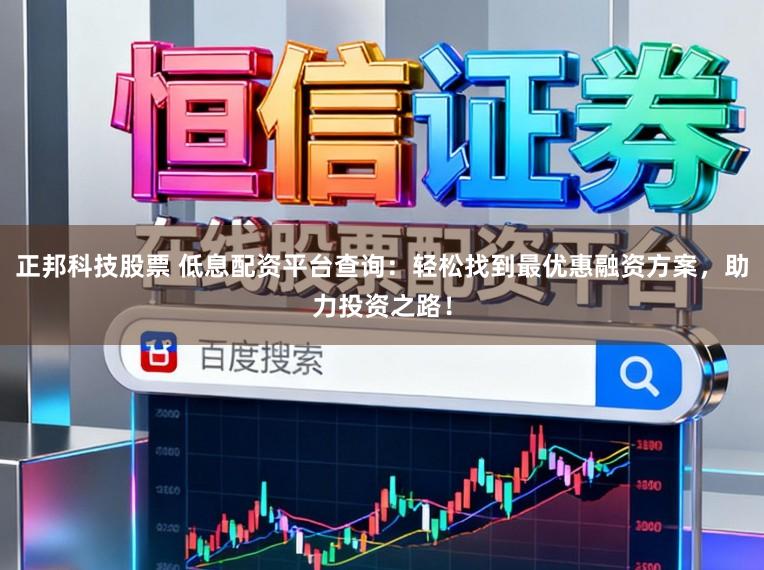 正邦科技股票 低息配资平台查询：轻松找到最优惠融资方案，助力投资之路！