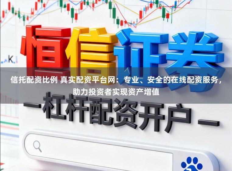信托配资比例 真实配资平台网：专业、安全的在线配资服务，助力投资者实现资产增值