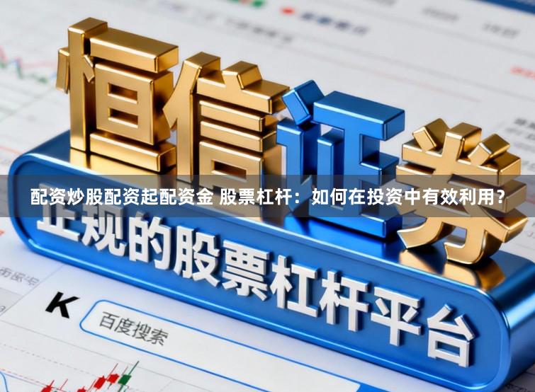 配资炒股配资起配资金 股票杠杆：如何在投资中有效利用？