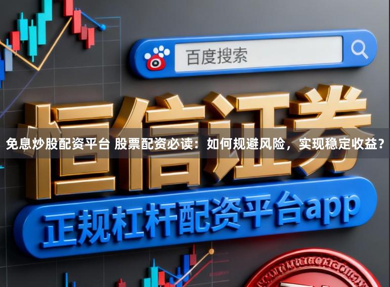 免息炒股配资平台 股票配资必读：如何规避风险，实现稳定收益？