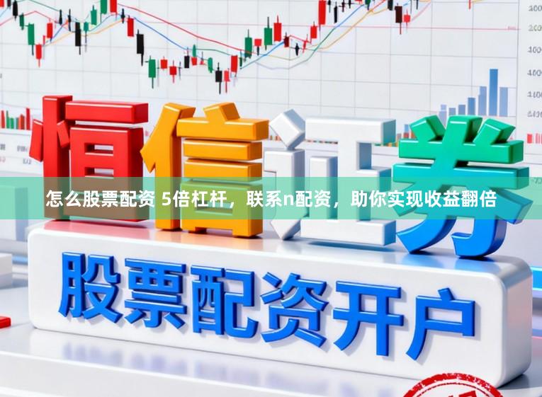 怎么股票配资 5倍杠杆，联系n配资，助你实现收益翻倍