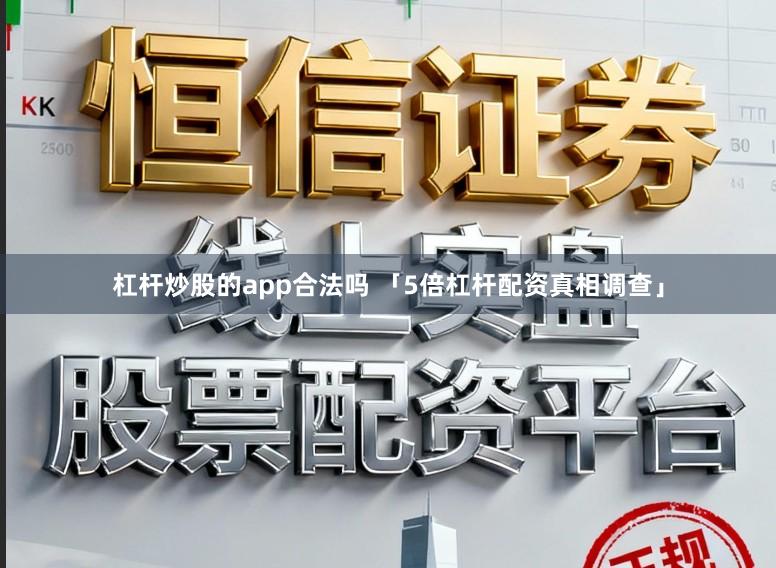 杠杆炒股的app合法吗 「5倍杠杆配资真相调查」