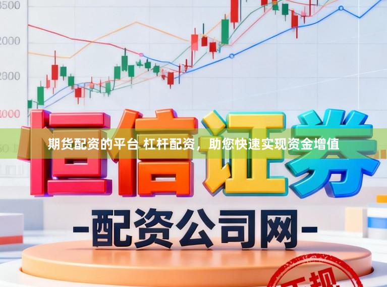 期货配资的平台 杠杆配资,助您快速实现资金增值
