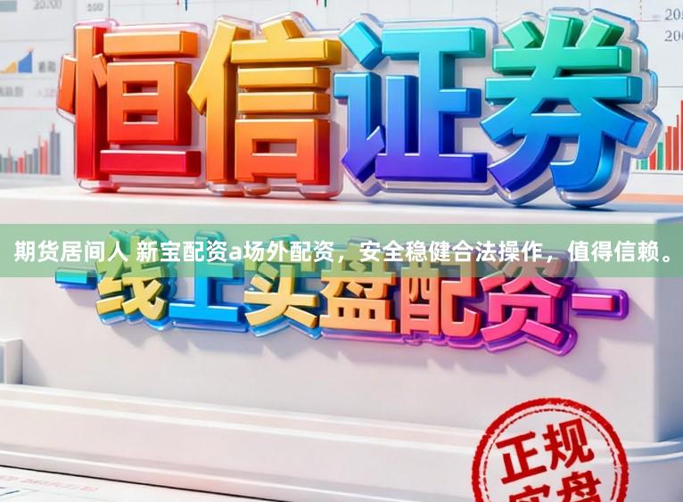 期货居间人 新宝配资a场外配资，安全稳健合法操作，值得信赖。