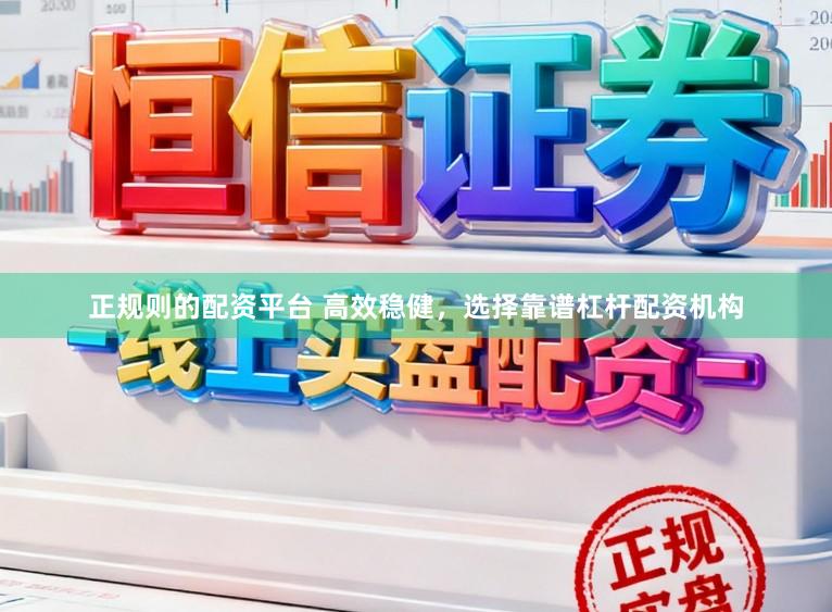 正规则的配资平台 高效稳健，选择靠谱杠杆配资机构