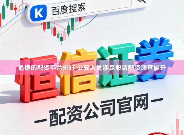 最稳的配资平台排行 公安人员涉足股票配资调查展开