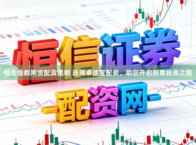 恒生指数期货配资昆明 选择卓信宝配资，助您开启股票投资之路