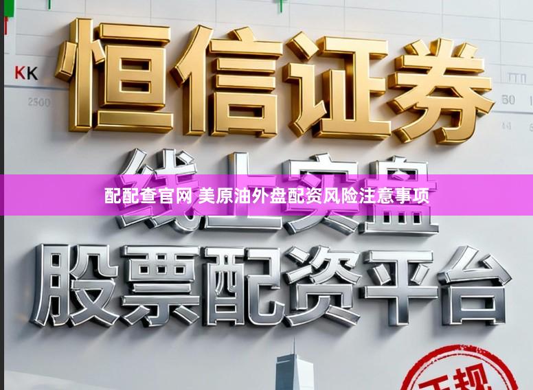 配配查官网 美原油外盘配资风险注意事项