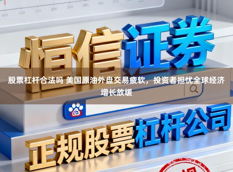 股票杠杆合法吗 美国原油外盘交易疲软，投资者担忧全球经济增长放缓