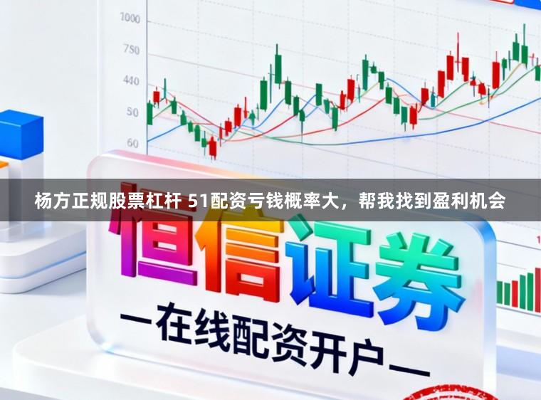 杨方正规股票杠杆 51配资亏钱概率大，帮我找到盈利机会