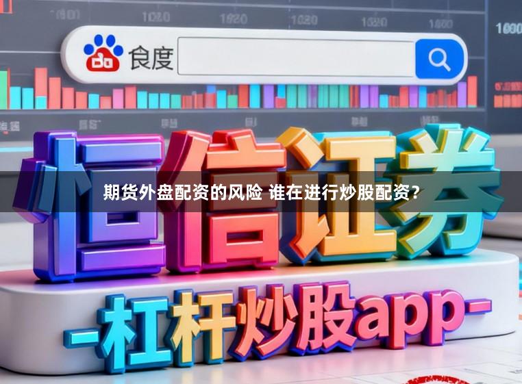 期货外盘配资的风险 谁在进行炒股配资？