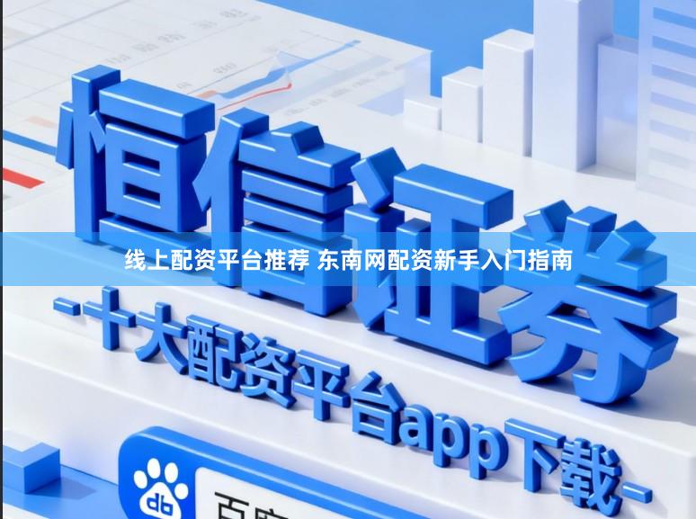 线上配资平台推荐 东南网配资新手入门指南