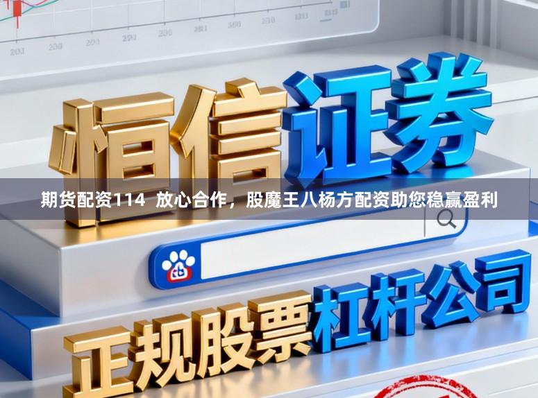 期货配资114  放心合作，股魔王八杨方配资助您稳赢盈利
